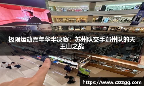 极限运动嘉年华半决赛：苏州队交手郑州队的天王山之战