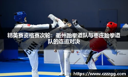 精英赛资格赛次轮：衢州跆拳道队与枣庄跆拳道队的连追对决