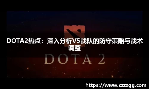 DOTA2热点：深入分析V5战队的防守策略与战术调整