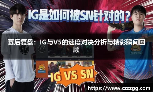赛后复盘：IG与V5的速度对决分析与精彩瞬间回顾