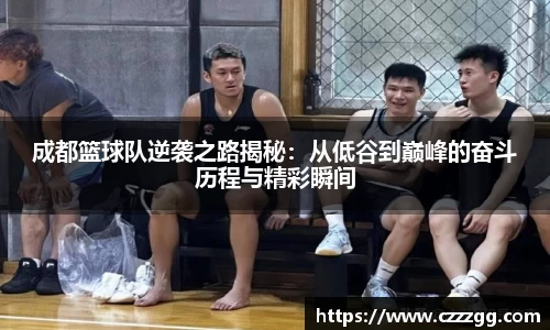 成都篮球队逆袭之路揭秘：从低谷到巅峰的奋斗历程与精彩瞬间