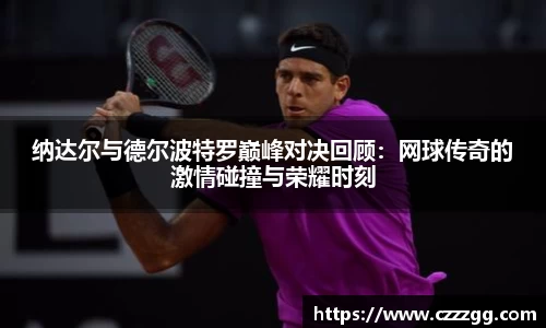 纳达尔与德尔波特罗巅峰对决回顾：网球传奇的激情碰撞与荣耀时刻