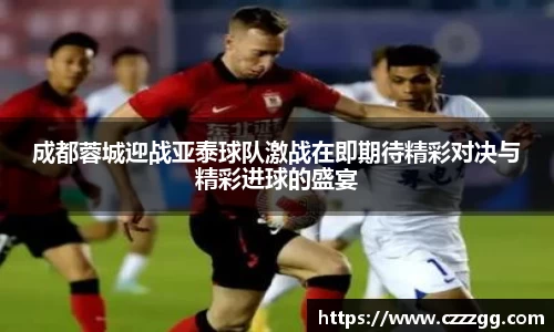 成都蓉城迎战亚泰球队激战在即期待精彩对决与精彩进球的盛宴